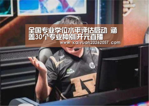 全国专业学位水平评估启动 涵盖30个专业种别|开元直播(图1) 开元直播